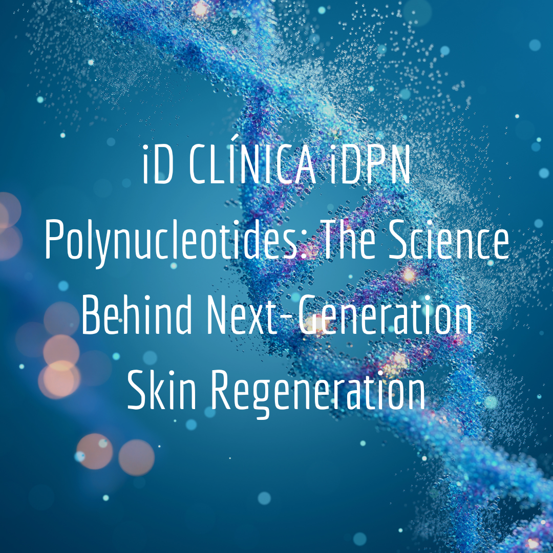 iD CLÍNICA iDPN Polynucleotides: The Science Behind Next-Generation Skin Regeneration